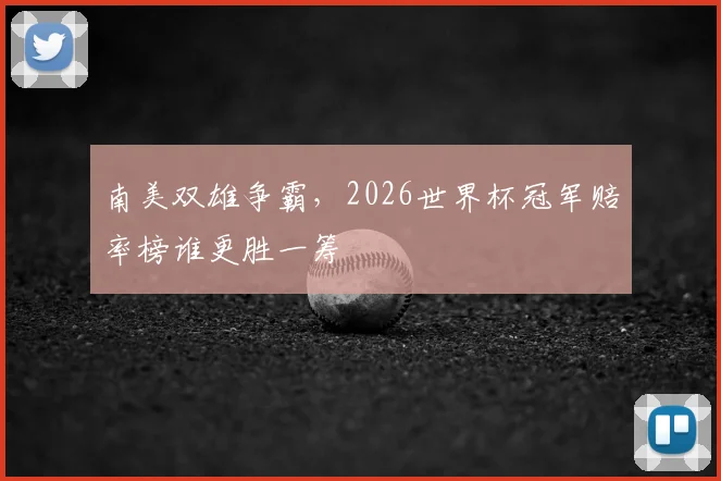 南美双雄争霸，2026世界杯冠军赔率榜谁更胜一筹