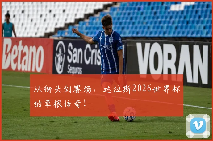 从街头到赛场，达拉斯2026世界杯的草根传奇！