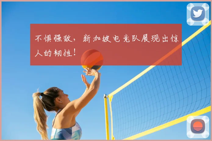 不惧强敌，新加坡电竞队展现出惊人的韧性！