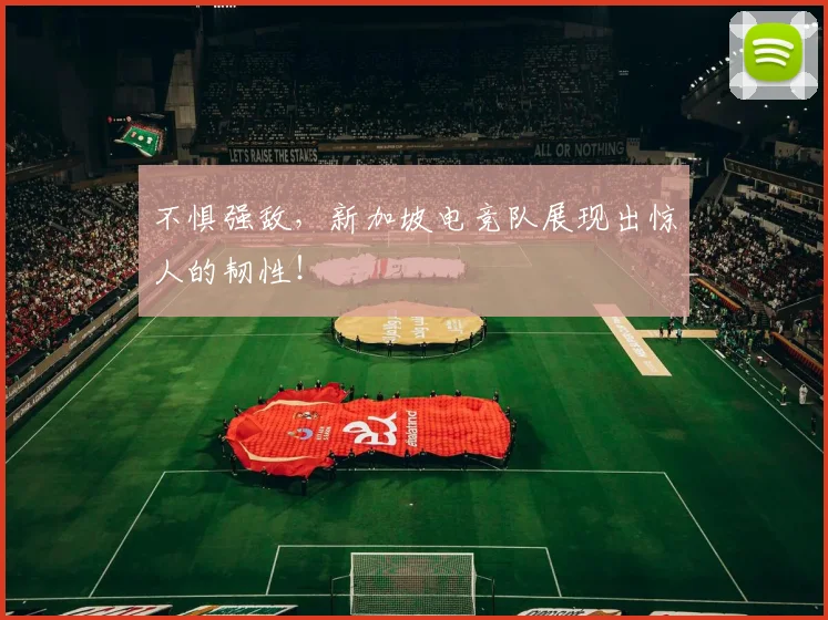 不惧强敌，新加坡电竞队展现出惊人的韧性！
