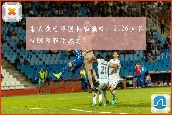 南美桑巴军团再临巅峰，2026世界杯赔率解读战意！