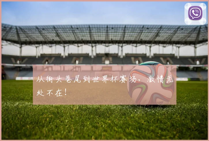 从街头巷尾到世界杯赛场，激情无处不在！