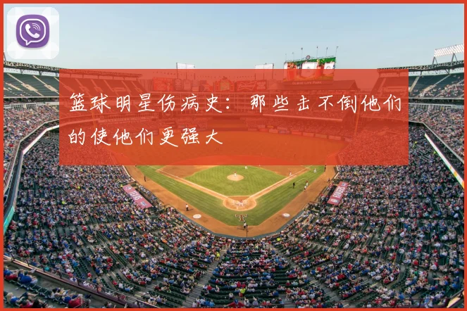 篮球明星伤病史：那些击不倒他们的使他们更强大