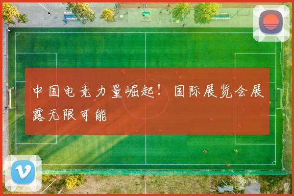 中国电竞力量崛起！国际展览会展露无限可能